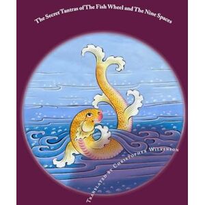 Wilkinson, Christopher The Secret Tantras of The Fish Wheel and The Nine Spaces: Two Ancient Scriptures of the Great Perfection Wilkinson, Christopher The Secret Tantras of The Fish Wheel and The Nine Spaces: Two Ancient Scriptures of the Great Perfection