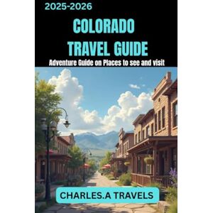 TRAVELS, CHARLES A. COLORADO TRAVEL GUIDES: Adventures Guide on Places to see and visit (united states travel guides) TRAVELS, CHARLES A. COLORADO TRAVEL GUIDES: Adventures Guide on Places to see and visit (united states travel guides)
