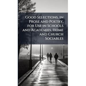 TBD Good Selections, in Prose and Poetry, for Use in Schools and Academies, Home and Church Sociables TBD Good Selections, in Prose and Poetry, for Use in Schools and Academies, Home and Church Sociables
