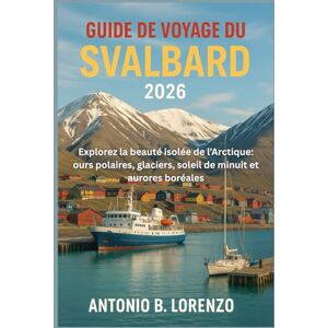 LORENZO, ANTONIO B. Guide de voyage du Svalbard 2026: Explorez la beauté isolée de l’Arctique: ours polaires, glaciers, soleil de minuit et aurores boréales LORENZO, ANTONIO B. Guide de voyage du Svalbard 2026: Explorez la beauté isolée de l’Arctique: ours polaires, glaciers, soleil de minuit et aurores boréales