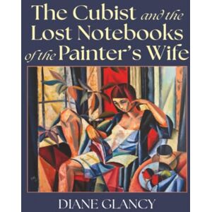 Glancy, Diane The Cubist and the Lost Notebooks of the Painter's Wife Glancy, Diane The Cubist and the Lost Notebooks of the Painter's Wife