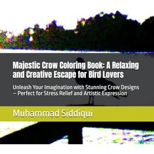 Siddiqui, Mr Muhammad Nabeel Majestic Crow Coloring Book: A Relaxing and Creative Escape for Bird Lovers: Unleash Your Imagination with Stunning Crow Designs – Perfect for Stress Relief and Artistic Expression Siddiqui, Mr Muhammad Nabeel Majestic Crow Coloring Book: A Relaxing and Creative Escape for Bird Lovers: Unleash Your Imagination with Stunning Crow Designs – Perfect for Stress Relief and Artistic Expression