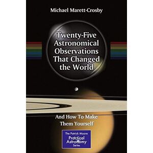 Marett-Crosby, Michael Twenty-Five Astronomical Observations That Changed the World: And How To Make Them Yourself (The Patrick Moore Practical Astronomy Series) Marett-Crosby, Michael Twenty-Five Astronomical Observations That Changed the World: And How To Make Them Yourself (The Patrick Moore Practical Astronomy Series)
