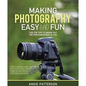 Patterson, Angie Making Photography Easy and Fun: Ten Top Tips to Bring out the Photographer in You Patterson, Angie Making Photography Easy and Fun: Ten Top Tips to Bring out the Photographer in You