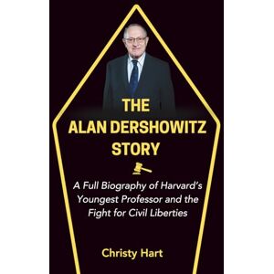 Hart, Christy THE ALAN DERSHOWITZ STORY: A Full Biography of Harvard’s Youngest Professor and the Fight for Civil Liberties (The Legal Titans: Hall of Fame of Great Lawyers) Hart, Christy THE ALAN DERSHOWITZ STORY: A Full Biography of Harvard’s Youngest Professor and the Fight for Civil Liberties (The Legal Titans: Hall of Fame of Great Lawyers)
