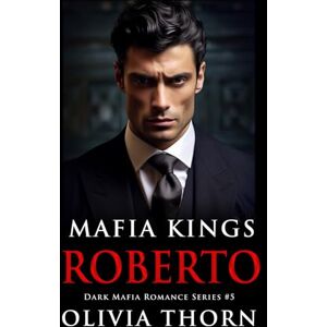 Thorn, Olivia Mafia Kings: Roberto: Dark Mafia Romance Series #5 Thorn, Olivia Mafia Kings: Roberto: Dark Mafia Romance Series #5