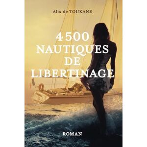 De Toukane, Alix 4500 NAUTIQUES DE LIBERTINAGE: Roman d'amour érotique libertin De Toukane, Alix 4500 NAUTIQUES DE LIBERTINAGE: Roman d'amour érotique libertin