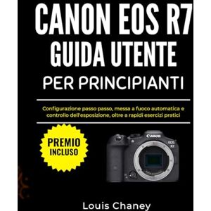 Chaney, Louis CANON EOS R7 GUIDA UTENTE PER PRINCIPIANTI: Configurazione passo passo, messa a fuoco automatica e controllo dell'esposizione, oltre a rapidi esercizi pratici Chaney, Louis CANON EOS R7 GUIDA UTENTE PER PRINCIPIANTI: Configurazione passo passo, messa a fuoco automatica e controllo dell'esposizione, oltre a rapidi esercizi pratici