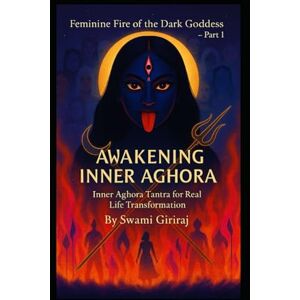 Giriraj, Swami Feminine Fire of the Dark Goddess – Part 1: AWAKENING INNER AGHORA Giriraj, Swami Feminine Fire of the Dark Goddess – Part 1: AWAKENING INNER AGHORA