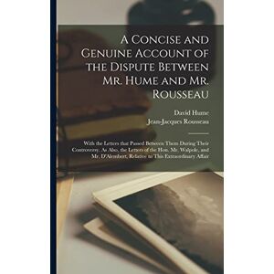 Hume, David 1711-1776 A Concise and Genuine Account of the Dispute Between Mr. Hume and Mr. Rousseau: With the Letters That Passed Between Them During Their Controversy. As ... Relative to This Extraordinary Affair Hume, David 1711-1776 A Concise and Genuine Account of the Dispute Between Mr. Hume and Mr. Rousseau: With the Letters That Passed Between Them During Their Controversy. As ... Relative to This Extraordinary Affair