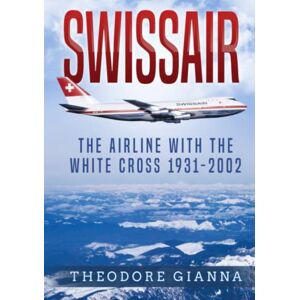 Gianna, Theodore SWISSAIR: The Airline With The White Cross 1931-2002 Gianna, Theodore SWISSAIR: The Airline With The White Cross 1931-2002
