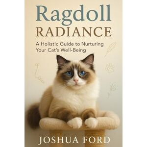 Ford, Joshua RAGDOLL RADIANCE: A Holistic Guide to Nurturing Your Cat's Well-Being Ford, Joshua RAGDOLL RADIANCE: A Holistic Guide to Nurturing Your Cat's Well-Being