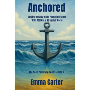 Carter, Ms Emma Anchored: Staying Steady While Parenting Teens with ADHD in a Stressful World (The ADHD Teen Parenting Series) Carter, Ms Emma Anchored: Staying Steady While Parenting Teens with ADHD in a Stressful World (The ADHD Teen Parenting Series)