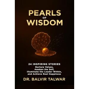 BALVIR TALWAR Pearls of Wisdom: 24 Inspiring Stories Nurture Values, Awaken the Self, Illuminate the Leader Within, and Achieve Real Happiness BALVIR TALWAR Pearls of Wisdom: 24 Inspiring Stories Nurture Values, Awaken the Self, Illuminate the Leader Within, and Achieve Real Happiness