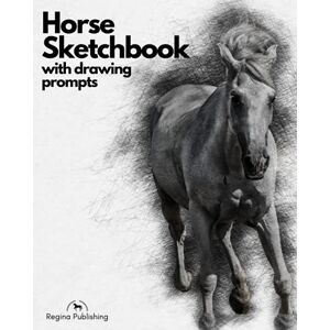 Regina Publishing HORSE SKETCHBOOK WITH DRAWING PROMPTS: Over 100 sketchbook prompts for drawing exercises, artists, horse artist, equine art Regina Publishing HORSE SKETCHBOOK WITH DRAWING PROMPTS: Over 100 sketchbook prompts for drawing exercises, artists, horse artist, equine art