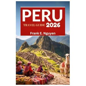 Nguyen, Frank E. PERU TRAVEL GUIDE 2026 Nguyen, Frank E. PERU TRAVEL GUIDE 2026