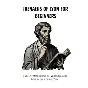 Eusebius, Leo Irenaeus of Lyon for Beginners: Understanding His Life, Writings, and Role in Church History (Early Church History Series) Eusebius, Leo Irenaeus of Lyon for Beginners: Understanding His Life, Writings, and Role in Church History (Early Church History Series)