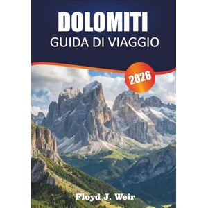 J. WEIR, FLOYD DOLOMITI GUIDA DI VIAGGIO 2026: Esplora percorsi escursionistici, sentieri via Ferrata e città della valle nel Nord Italia J. WEIR, FLOYD DOLOMITI GUIDA DI VIAGGIO 2026: Esplora percorsi escursionistici, sentieri via Ferrata e città della valle nel Nord Italia
