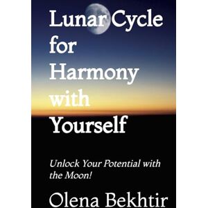 Bekhtir, Olena Lunar Cycle for Harmony with Yourself: Unlock Your Potential with the Moon! Bekhtir, Olena Lunar Cycle for Harmony with Yourself: Unlock Your Potential with the Moon!