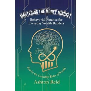 Ashton Mastering the Money Mindset: Behavioral Finance for Everyday Wealth Builders: 1 (The Cognitive Architecture) Ashton Mastering the Money Mindset: Behavioral Finance for Everyday Wealth Builders: 1 (The Cognitive Architecture)