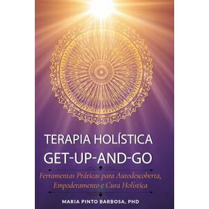 Barbosa PhD, Maria Pinto Terapia Holística Get-Up-and-Go: Ferramentas Práticas para Autodescoberta, Empoderamento e Cura Holística: 3 (Maria Barbosa Terapia Holistica) Barbosa PhD, Maria Pinto Terapia Holística Get-Up-and-Go: Ferramentas Práticas para Autodescoberta, Empoderamento e Cura Holística: 3 (Maria Barbosa Terapia Holistica)
