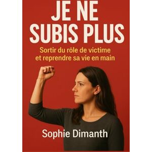 Dimanth, Sophie JE NE SUBIS PLUS: Sortir du rôle de victime et reprendre sa vie en main. Dimanth, Sophie JE NE SUBIS PLUS: Sortir du rôle de victime et reprendre sa vie en main.