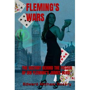 Rosary, Edward Michael FLEMING'S WARS: THE HISTORY BEHIND THE FICTION OF IAN FLEMING’S JAMES BOND Rosary, Edward Michael FLEMING'S WARS: THE HISTORY BEHIND THE FICTION OF IAN FLEMING’S JAMES BOND