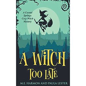 Lester, M E Harmon and Paula A Witch Too Late: 1 (Crystal Springs Cozy Witch Mystery) Lester, M E Harmon and Paula A Witch Too Late: 1 (Crystal Springs Cozy Witch Mystery)