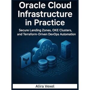 Vexel, Alira Oracle Cloud Infrastructure in Practice: Secure Landing Zones, OKE Clusters, and Terraform-Driven DevOps Automation Vexel, Alira Oracle Cloud Infrastructure in Practice: Secure Landing Zones, OKE Clusters, and Terraform-Driven DevOps Automation