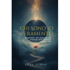 Alden, Skye Chi Sono Io, Veramente?: Rispondere alla Domanda Più Profonda dell'Anima sul Sentiero Sufi Alden, Skye Chi Sono Io, Veramente?: Rispondere alla Domanda Più Profonda dell'Anima sul Sentiero Sufi