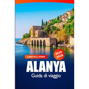 Ethan, Loretta A. Alanya Guida di Viaggio 2025–2026: Esplora spiagge, tesori nascosti, siti storici, cultura locale e attrazioni in Turchia Ethan, Loretta A. Alanya Guida di Viaggio 2025–2026: Esplora spiagge, tesori nascosti, siti storici, cultura locale e attrazioni in Turchia