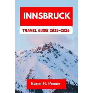 H. Penner, Karen INNSBRUCK TRAVEL GUIDE 2025-2026: A practical travel companion featuring top attractions, historic sites and local tips for exploring Axams, Völs and more like never before H. Penner, Karen INNSBRUCK TRAVEL GUIDE 2025-2026: A practical travel companion featuring top attractions, historic sites and local tips for exploring Axams, Völs and more like never before