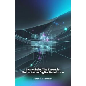 Nakamura, Satoshi Blockchain: The Essential Guide to the Digital Revolution: Understand and master the technology of the future, from basic principles to advanced real-world applications Nakamura, Satoshi Blockchain: The Essential Guide to the Digital Revolution: Understand and master the technology of the future, from basic principles to advanced real-world applications