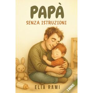 Rami, Elia Papà senza istruzioni: Se tremi all’idea di sbagliare, è perché stai già imparando ad amare davvero. Un percorso emotivo per padri di bimbi da 1 a 5 ... ricorderà con orgoglio per tutta la sua vita. Rami, Elia Papà senza istruzioni: Se tremi all’idea di sbagliare, è perché stai già imparando ad amare davvero. Un percorso emotivo per padri di bimbi da 1 a 5 ... ricorderà con orgoglio per tutta la sua vita.