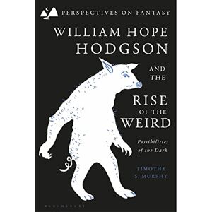 Murphy, Timothy S. William Hope Hodgson and the Rise of the Weird: Possibilities of the Dark (Perspectives on Fantasy) Murphy, Timothy S. William Hope Hodgson and the Rise of the Weird: Possibilities of the Dark (Perspectives on Fantasy)