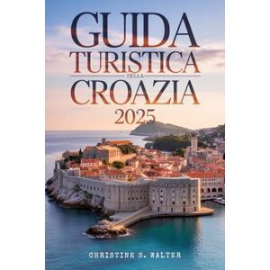 Walter, Christine S. Guida turistica della Croazia 2025: (Edizione completamente a colori) Da Dubrovnik alle isole: un'avventura per famiglie e anziani attraverso la Croazia Walter, Christine S. Guida turistica della Croazia 2025: (Edizione completamente a colori) Da Dubrovnik alle isole: un'avventura per famiglie e anziani attraverso la Croazia