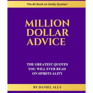 Ally, Daniel Million Dollar Advice: The Greatest Quotes You'll Ever Read on Spirituality Ally, Daniel Million Dollar Advice: The Greatest Quotes You'll Ever Read on Spirituality