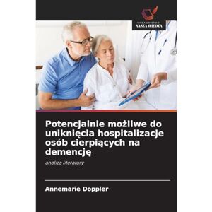 Doppler, Annemarie Potencjalnie możliwe do uniknięcia hospitalizacje osób cierpiących na demencję: analiza literatury Doppler, Annemarie Potencjalnie możliwe do uniknięcia hospitalizacje osób cierpiących na demencję: analiza literatury