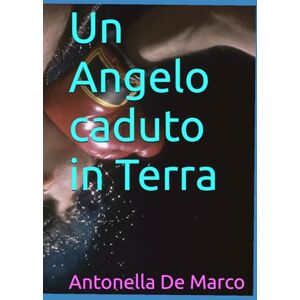 De Marco, Antonella Un Angelo caduto in Terra De Marco, Antonella Un Angelo caduto in Terra