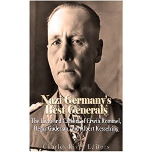 Charles River Editors Nazi Germany’s Best Generals: The Lives and Careers of Erwin Rommel, Heinz Guderian, and Albert Kesselring Charles River Editors Nazi Germany’s Best Generals: The Lives and Careers of Erwin Rommel, Heinz Guderian, and Albert Kesselring
