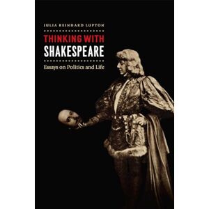 Lupton, Julia Reinhard Thinking with Shakespeare: Essays on Politics and Life Lupton, Julia Reinhard Thinking with Shakespeare: Essays on Politics and Life