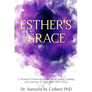 Colbert, Dr. Samaria Maria Esther's Grace: A Women’s Extraordinary Model of Loving, Leading and Learning To Fight Back With Grace. Colbert, Dr. Samaria Maria Esther's Grace: A Women’s Extraordinary Model of Loving, Leading and Learning To Fight Back With Grace.