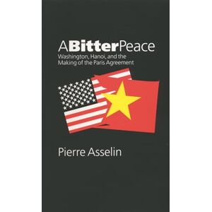 Asselin, Pierre A Bitter Peace: Washington, Hanoi, and the Making of the Paris Agreement (The New Cold War History) Asselin, Pierre A Bitter Peace: Washington, Hanoi, and the Making of the Paris Agreement (The New Cold War History)