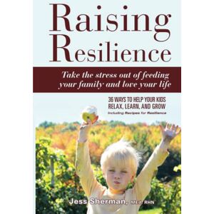 Sherman, Jessica Raising Resilience: take the stress out of feeding your family and love your life: 36 ways to help your kids relax, learn and grow Sherman, Jessica Raising Resilience: take the stress out of feeding your family and love your life: 36 ways to help your kids relax, learn and grow
