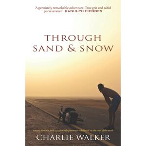 Walker, Charlie Through Sand & Snow: a 43,000-mile journey to adulthood via the ends of the Earth Walker, Charlie Through Sand & Snow: a 43,000-mile journey to adulthood via the ends of the Earth