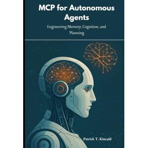 T. Kincaid, Patrick MCP for Autonomous Agents: Engineering Memory, Cognition, and Planning T. Kincaid, Patrick MCP for Autonomous Agents: Engineering Memory, Cognition, and Planning