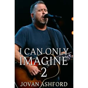 Ashford, Jovan I CAN ONLY IMAGINE 2: The Untold Story of Bart Millard’s Journey from Pain to Redemption, Family Struggles, Fame, and the Healing Power of Faith Ashford, Jovan I CAN ONLY IMAGINE 2: The Untold Story of Bart Millard’s Journey from Pain to Redemption, Family Struggles, Fame, and the Healing Power of Faith