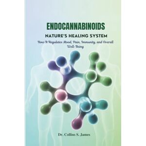 James, Dr. Collins S. ENDOCANNABINOIDS NATURE’S HEALING SYSTEM: How It Regulates Mood, Pain, Immunity, and Overall Well-Being James, Dr. Collins S. ENDOCANNABINOIDS NATURE’S HEALING SYSTEM: How It Regulates Mood, Pain, Immunity, and Overall Well-Being