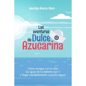 Alvarez Otero, Amarilys Las aventuras de Dulce Azucarina: Cómo navegar con tu niño las aguas de la diabetes tipo 1 y llegar saludablemente a puerto seguro Alvarez Otero, Amarilys Las aventuras de Dulce Azucarina: Cómo navegar con tu niño las aguas de la diabetes tipo 1 y llegar saludablemente a puerto seguro