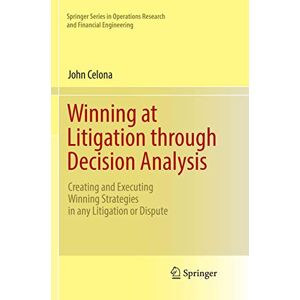 Celona, John Winning at Litigation through Decision Analysis: Creating and Executing Winning Strategies in any Litigation or Dispute (Springer Series in Operations Research and Financial Engineering) Celona, John Winning at Litigation through Decision Analysis: Creating and Executing Winning Strategies in any Litigation or Dispute (Springer Series in Operations Research and Financial Engineering)